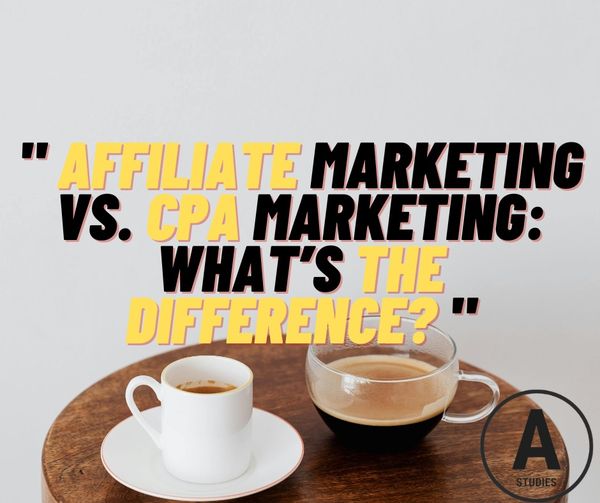 Affiliate Marketing vs. CPA Marketing: What’s the Difference?