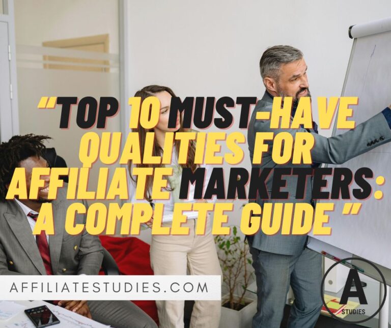Top 10 Must-Have Qualities for Affiliate Marketers: A Complete Guide to Building Your Career
